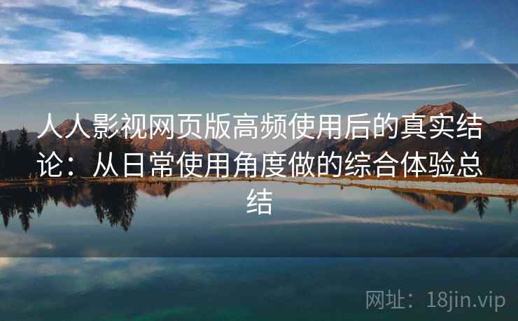 人人影视网页版高频使用后的真实结论:从日常使用角度做的综合体验总结 第1张 人人影视网页版高频使用后的真实结论:从日常使用角度做的综合体验总结 第1张