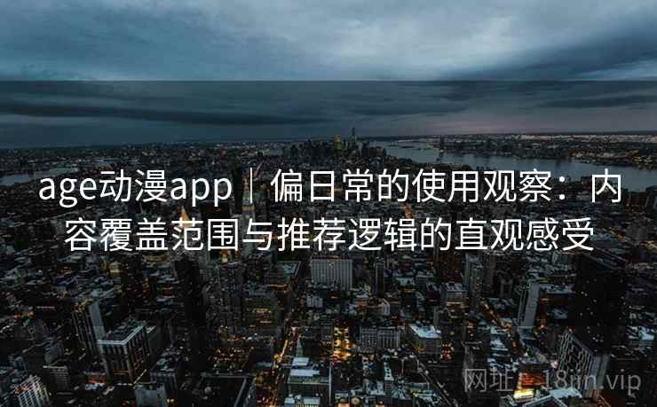 age动漫app|偏日常的使用观察:内容覆盖范围与推荐逻辑的直观感受 第1张 age动漫app|偏日常的使用观察:内容覆盖范围与推荐逻辑的直观感受 第1张