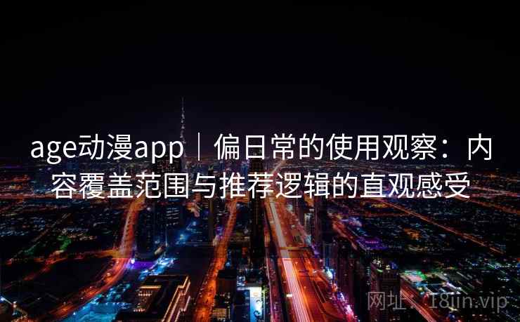 age动漫app|偏日常的使用观察:内容覆盖范围与推荐逻辑的直观感受 第2张 age动漫app|偏日常的使用观察:内容覆盖范围与推荐逻辑的直观感受 第2张
