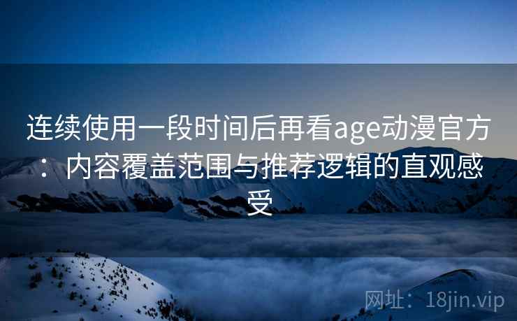 连续使用一段时间后再看age动漫官方:内容覆盖范围与推荐逻辑的直观感受 第2张 连续使用一段时间后再看age动漫官方:内容覆盖范围与推荐逻辑的直观感受 第2张