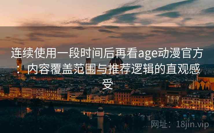 连续使用一段时间后再看age动漫官方:内容覆盖范围与推荐逻辑的直观感受 第1张 连续使用一段时间后再看age动漫官方:内容覆盖范围与推荐逻辑的直观感受 第1张
