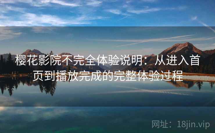 樱花影院不完全体验说明:从进入首页到播放完成的完整体验过程 第2张 樱花影院不完全体验说明:从进入首页到播放完成的完整体验过程 第2张