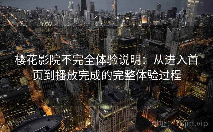 樱花影院不完全体验说明:从进入首页到播放完成的完整体验过程 第1张 樱花影院不完全体验说明:从进入首页到播放完成的完整体验过程 第1张