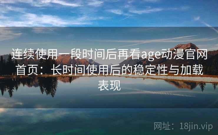 连续使用一段时间后再看age动漫官网首页:长时间使用后的稳定性与加载表现 第2张 连续使用一段时间后再看age动漫官网首页:长时间使用后的稳定性与加载表现 第2张