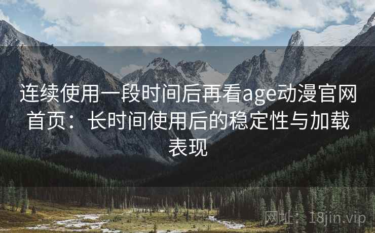 连续使用一段时间后再看age动漫官网首页:长时间使用后的稳定性与加载表现 第1张 连续使用一段时间后再看age动漫官网首页:长时间使用后的稳定性与加载表现 第1张