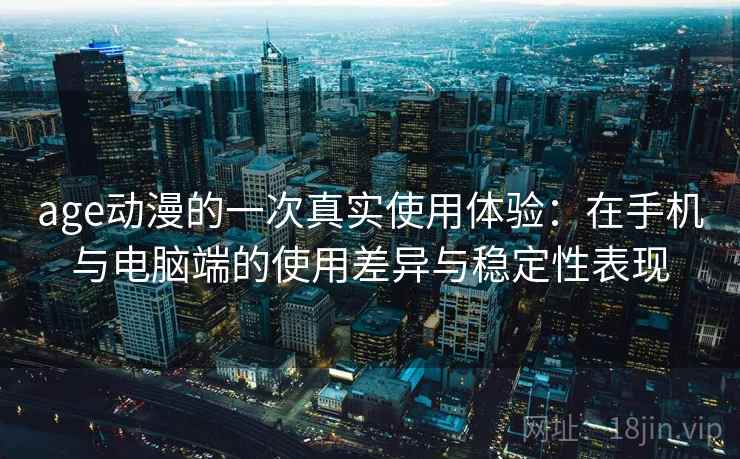 age动漫的一次真实使用体验:在手机与电脑端的使用差异与稳定性表现 第2张 age动漫的一次真实使用体验:在手机与电脑端的使用差异与稳定性表现 第2张
