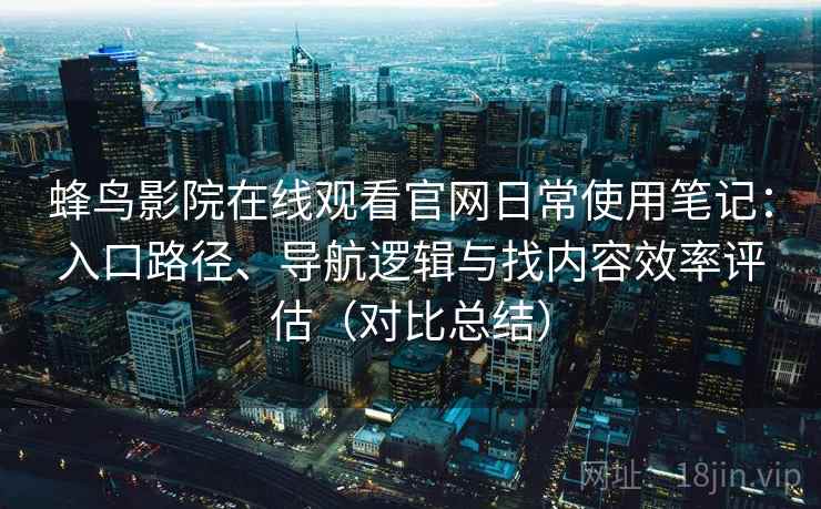 蜂鸟影院在线观看官网日常使用笔记:入口路径、导航逻辑与找内容效率评估(对比总结) 第2张 蜂鸟影院在线观看官网日常使用笔记:入口路径、导航逻辑与找内容效率评估(对比总结) 第2张
