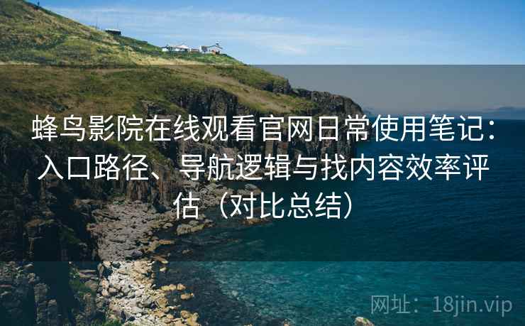 蜂鸟影院在线观看官网日常使用笔记:入口路径、导航逻辑与找内容效率评估(对比总结) 第1张 蜂鸟影院在线观看官网日常使用笔记:入口路径、导航逻辑与找内容效率评估(对比总结) 第1张