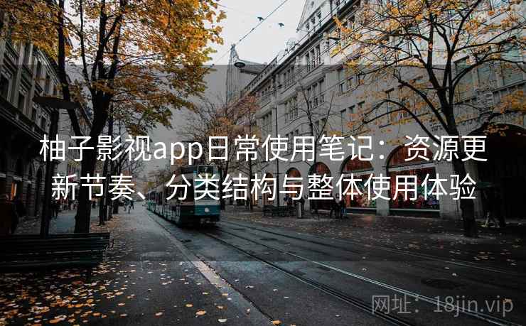 柚子影视app日常使用笔记:资源更新节奏、分类结构与整体使用体验 第2张 柚子影视app日常使用笔记:资源更新节奏、分类结构与整体使用体验 第2张