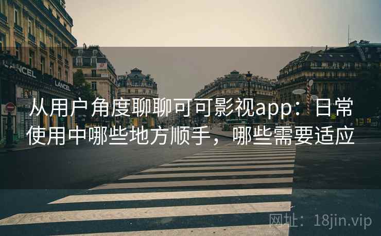 从用户角度聊聊可可影视app:日常使用中哪些地方顺手,哪些需要适应 第2张 从用户角度聊聊可可影视app:日常使用中哪些地方顺手,哪些需要适应 第2张