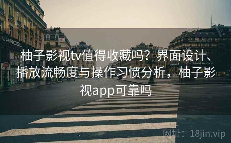 柚子影视tv值得收藏吗？界面设计、播放流畅度与操作习惯分析，柚子影视app可靠吗  第2张