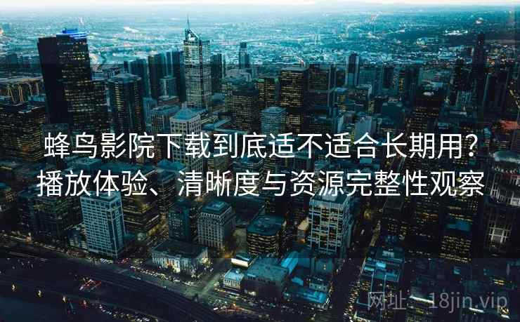 蜂鸟影院下载到底适不适合长期用?播放体验、清晰度与资源完整性观察 第2张 蜂鸟影院下载到底适不适合长期用?播放体验、清晰度与资源完整性观察 第2张