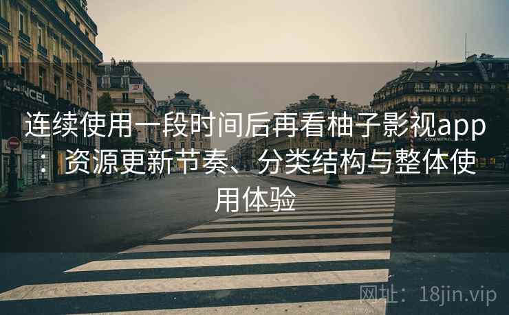 连续使用一段时间后再看柚子影视app:资源更新节奏、分类结构与整体使用体验 第1张 连续使用一段时间后再看柚子影视app:资源更新节奏、分类结构与整体使用体验 第1张