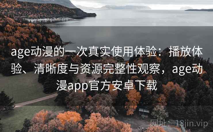 age动漫的一次真实使用体验:播放体验、清晰度与资源完整性观察,age动漫app官方安卓下载 第1张 age动漫的一次真实使用体验:播放体验、清晰度与资源完整性观察,age动漫app官方安卓下载 第1张