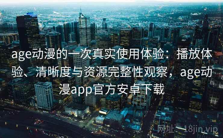 age动漫的一次真实使用体验:播放体验、清晰度与资源完整性观察,age动漫app官方安卓下载 第2张 age动漫的一次真实使用体验:播放体验、清晰度与资源完整性观察,age动漫app官方安卓下载 第2张