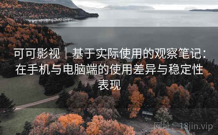 可可影视|基于实际使用的观察笔记:在手机与电脑端的使用差异与稳定性表现 第1张 可可影视|基于实际使用的观察笔记:在手机与电脑端的使用差异与稳定性表现 第1张