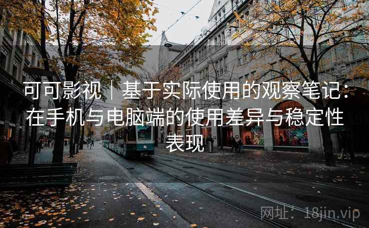 可可影视|基于实际使用的观察笔记:在手机与电脑端的使用差异与稳定性表现 第2张 可可影视|基于实际使用的观察笔记:在手机与电脑端的使用差异与稳定性表现 第2张