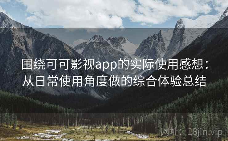 围绕可可影视app的实际使用感想：从日常使用角度做的综合体验总结