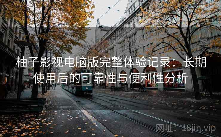 柚子影视电脑版完整体验记录:长期使用后的可靠性与便利性分析 第2张 柚子影视电脑版完整体验记录:长期使用后的可靠性与便利性分析 第2张