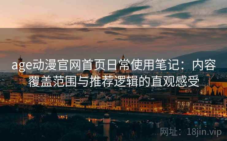 age动漫官网首页日常使用笔记：内容覆盖范围与推荐逻辑的直观感受