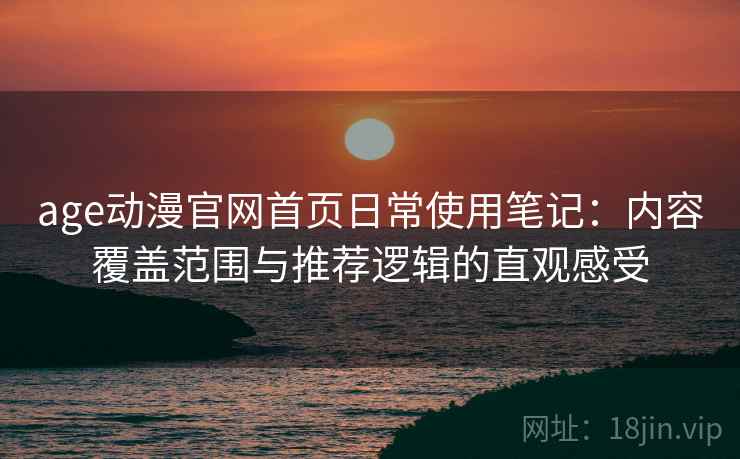 age动漫官网首页日常使用笔记：内容覆盖范围与推荐逻辑的直观感受  第2张