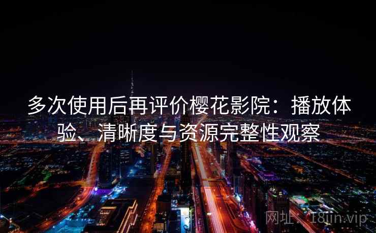多次使用后再评价樱花影院：播放体验、清晰度与资源完整性观察  第2张
