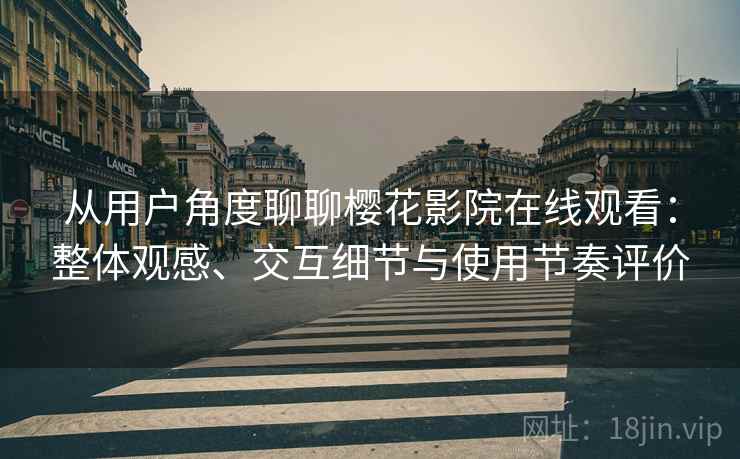 从用户角度聊聊樱花影院在线观看：整体观感、交互细节与使用节奏评价  第2张