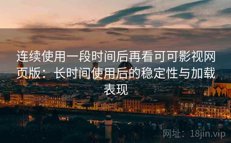 连续使用一段时间后再看可可影视网页版：长时间使用后的稳定性与加载表现  第2张