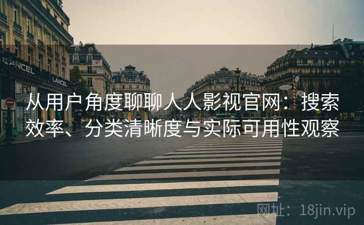 从用户角度聊聊人人影视官网：搜索效率、分类清晰度与实际可用性观察  第2张