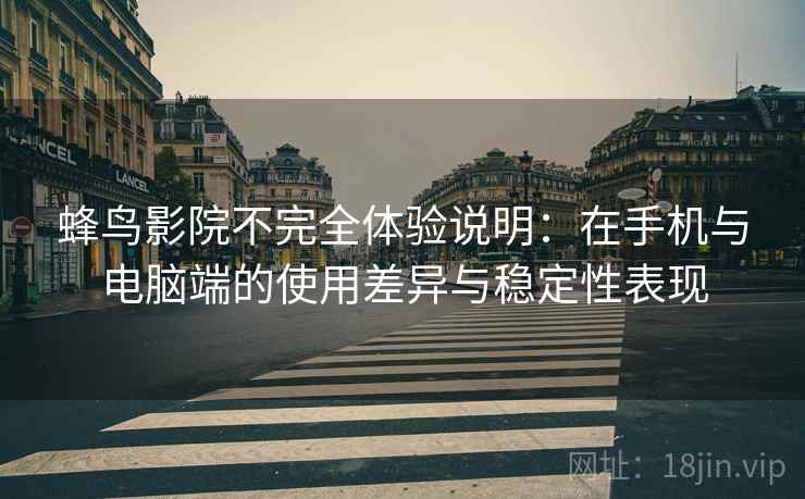 蜂鸟影院不完全体验说明：在手机与电脑端的使用差异与稳定性表现  第2张