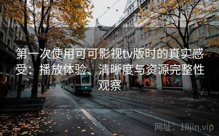 第一次使用可可影视tv版时的真实感受：播放体验、清晰度与资源完整性观察  第2张