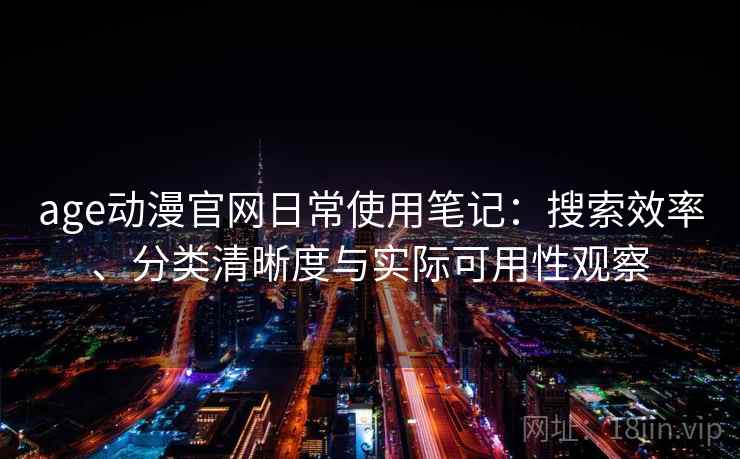 age动漫官网日常使用笔记：搜索效率、分类清晰度与实际可用性观察  第2张