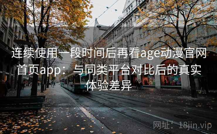 连续使用一段时间后再看age动漫官网首页app：与同类平台对比后的真实体验差异  第2张