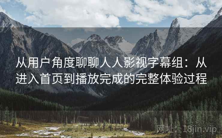 从用户角度聊聊人人影视字幕组：从进入首页到播放完成的完整体验过程