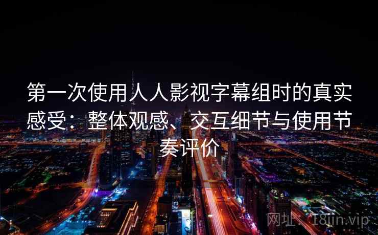 第一次使用人人影视字幕组时的真实感受：整体观感、交互细节与使用节奏评价  第2张