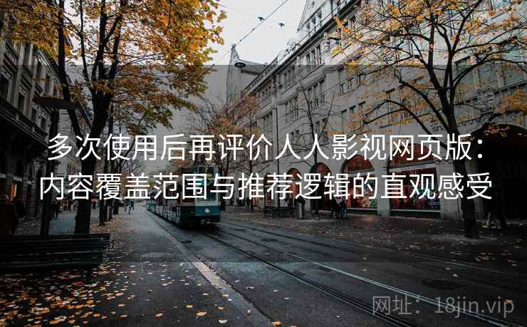 多次使用后再评价人人影视网页版：内容覆盖范围与推荐逻辑的直观感受