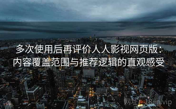 多次使用后再评价人人影视网页版：内容覆盖范围与推荐逻辑的直观感受  第2张