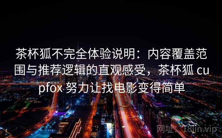 茶杯狐不完全体验说明：内容覆盖范围与推荐逻辑的直观感受，茶杯狐 cupfox 努力让找电影变得简单  第2张