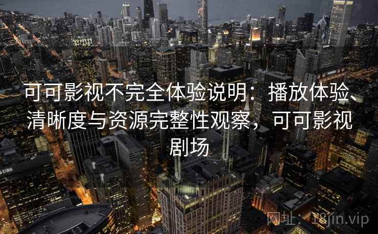 可可影视不完全体验说明:播放体验、清晰度与资源完整性观察,可可影视剧场 第1张 可可影视不完全体验说明:播放体验、清晰度与资源完整性观察,可可影视剧场 第1张