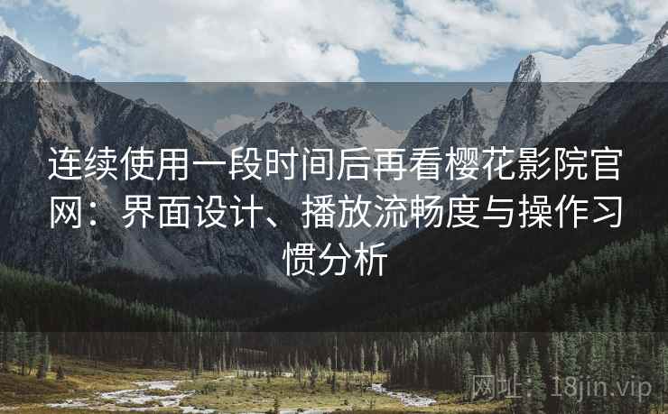 连续使用一段时间后再看樱花影院官网:界面设计、播放流畅度与操作习惯分析 第2张 连续使用一段时间后再看樱花影院官网:界面设计、播放流畅度与操作习惯分析 第2张