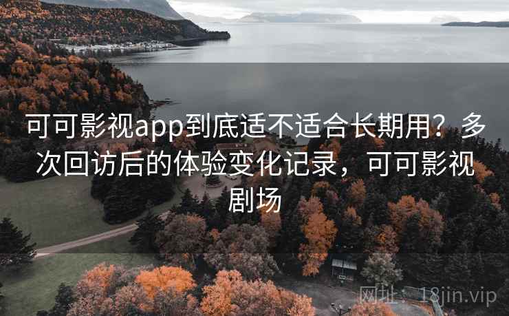 可可影视app到底适不适合长期用?多次回访后的体验变化记录,可可影视剧场 第2张 可可影视app到底适不适合长期用?多次回访后的体验变化记录,可可影视剧场 第2张